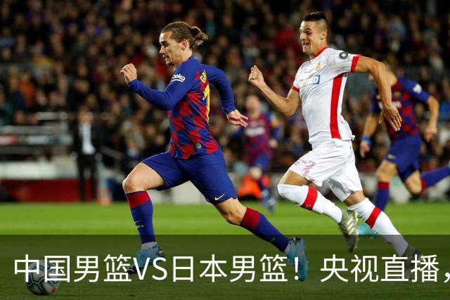 中国男篮VS日本男篮！央视直播，主教练郭士强回应，韩国媒体发声