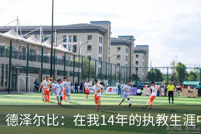 德泽尔比：在我14年的执教生涯中，从未见过像热刺这样的球队
